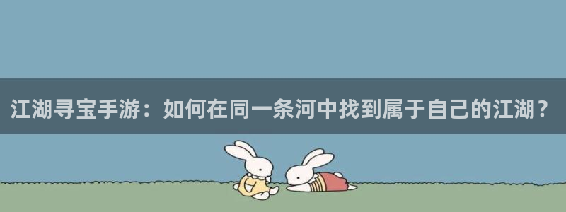 V8娱乐注册：江湖寻宝手游：如何在同一条河中找到属于自己的江