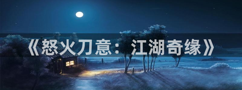 V8娱乐官网：《怒火刀意：江湖奇缘》