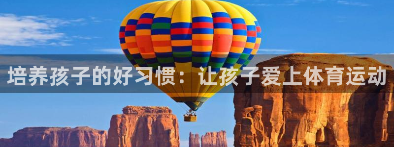 三亿体育登录：培养孩子的好习惯：让孩子爱上体育运动