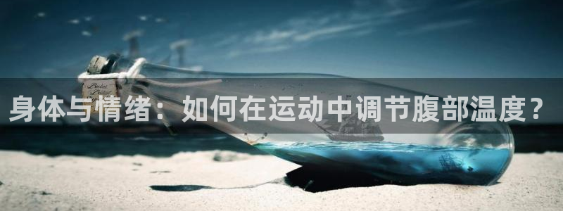 三亿体育登录：身体与情绪：如何在运动中调节腹部温度？
