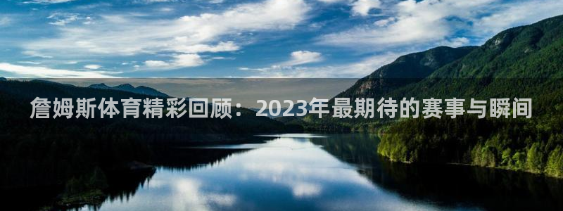 三亿体育：詹姆斯体育精彩回顾：2023年最期待的赛事与瞬间