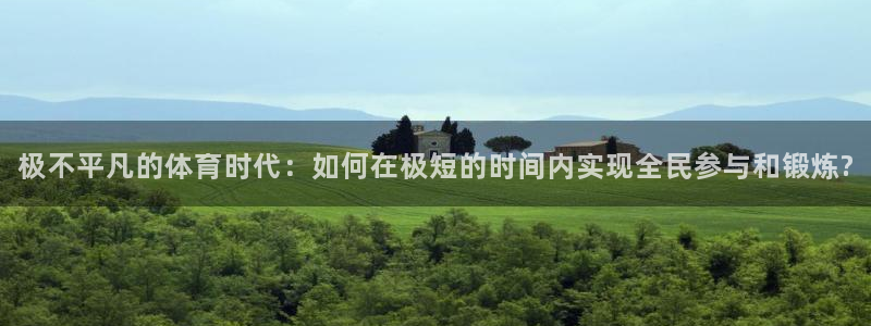三亿体育：极不平凡的体育时代：如何在极短的时间内实现全民参与和锻炼?