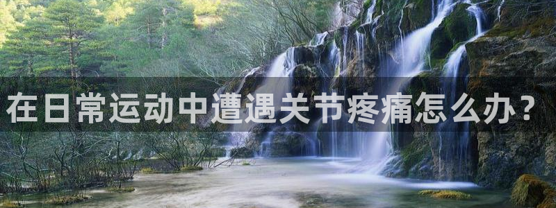 三亿体育登录：在日常运动中遭遇关节疼痛怎么办？
