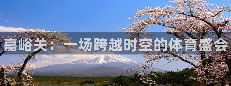 三亿体育网：嘉峪关：一场跨越时空的体育盛会